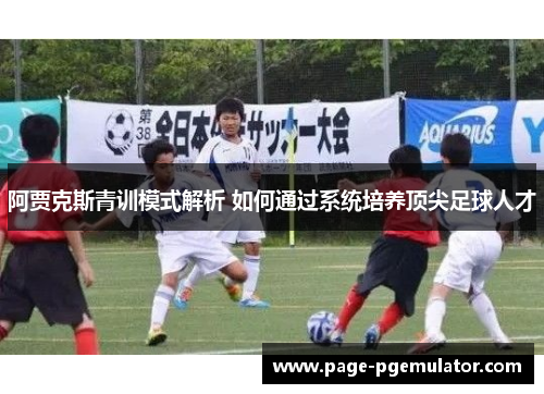 阿贾克斯青训模式解析 如何通过系统培养顶尖足球人才