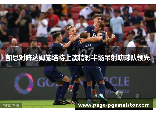 凯恩对阵达姆施塔特上演精彩半场吊射助球队领先
