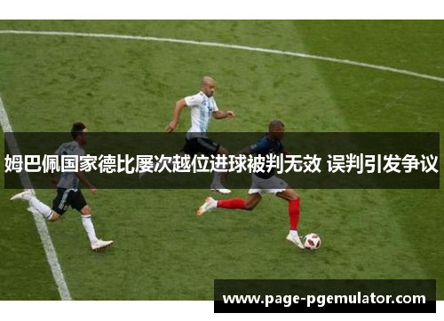 姆巴佩国家德比屡次越位进球被判无效 误判引发争议