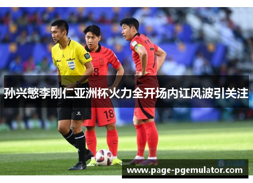 孙兴慜李刚仁亚洲杯火力全开场内讧风波引关注